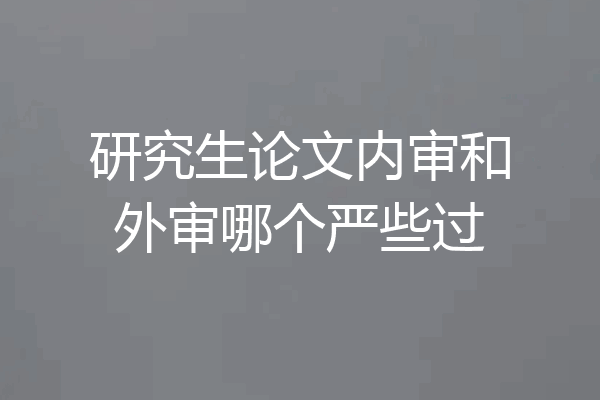 研究生论文内审和外审哪个严些过