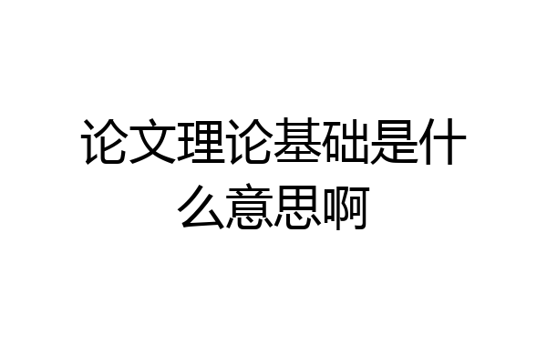 论文理论基础是什么意思啊
