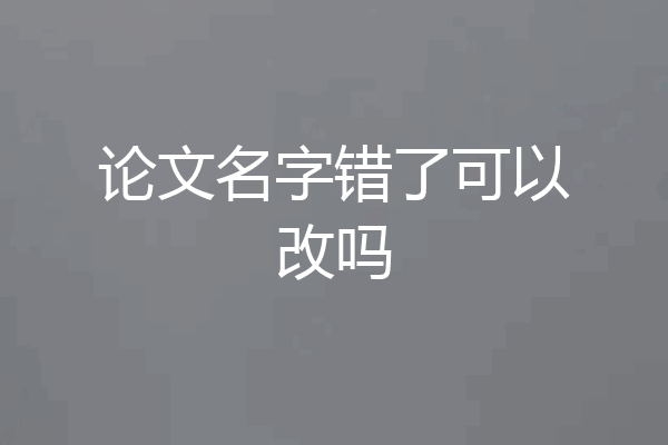 论文名字错了可以改吗