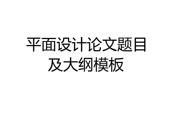 平面设计论文题目及大纲模板