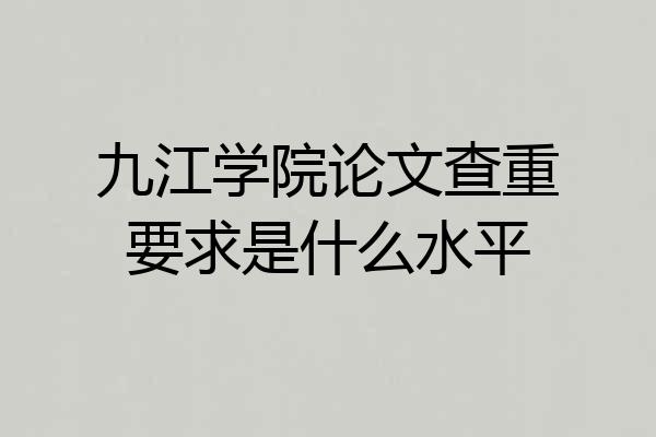 九江学院论文查重要求是什么水平