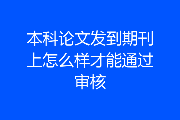本科论文发到期刊上怎么样才能通过审核