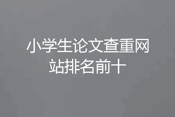 小学生论文查重网站排名前十