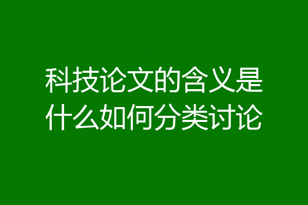 科技论文的含义是什么如何分类讨论