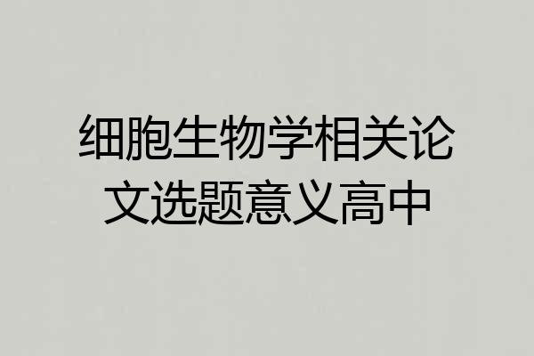细胞生物学相关论文选题意义高中