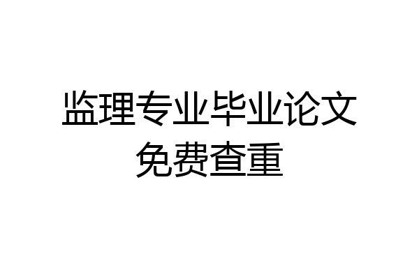 监理专业毕业论文免费查重