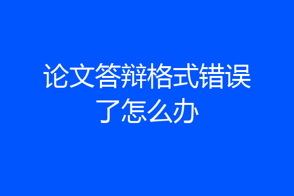 论文答辩格式错误了怎么办