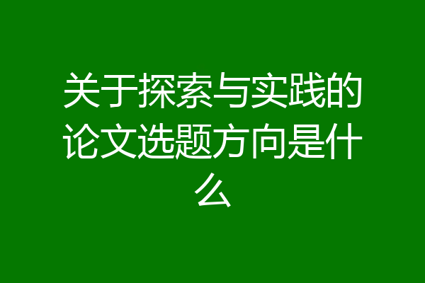 关于探索与实践的论文选题方向是什么