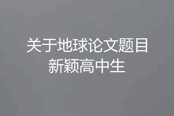 关于地球论文题目新颖高中生