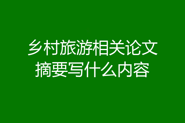 乡村旅游相关论文摘要写什么内容