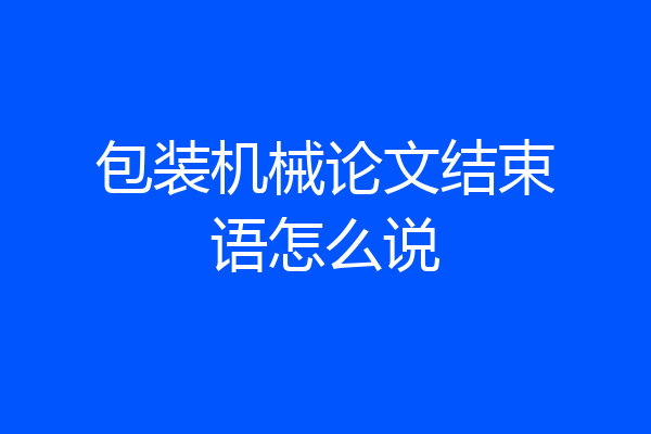 包装机械论文结束语怎么说