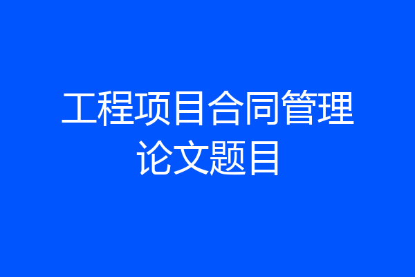 工程项目合同管理论文题目