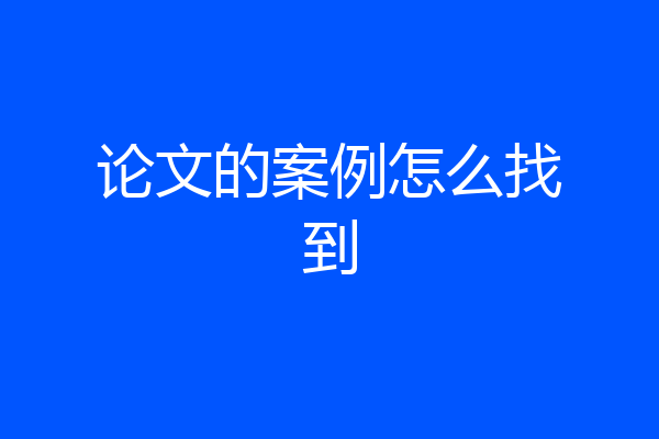 论文的案例怎么找到