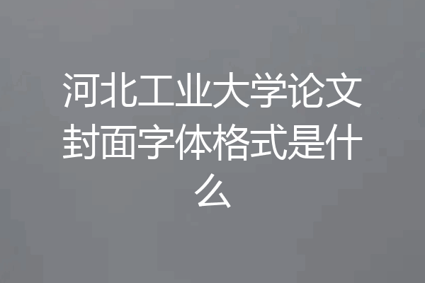 河北工业大学论文封面字体格式是什么