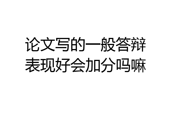 论文写的一般答辩表现好会加分吗嘛