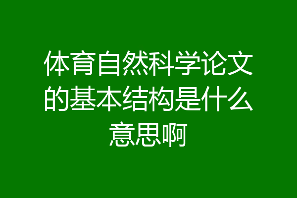 体育自然科学论文的基本结构是什么意思啊