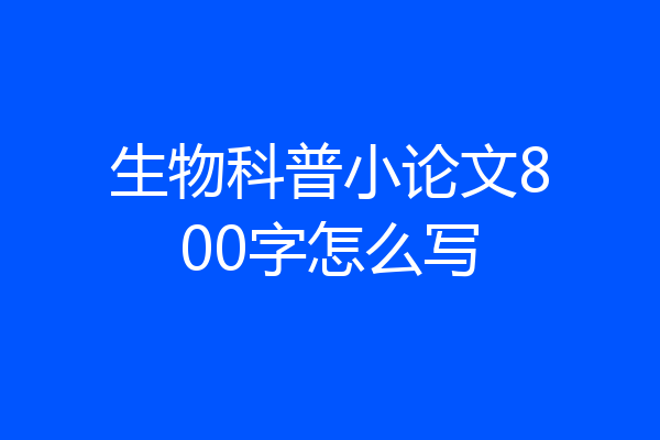 生物科普小论文800字怎么写