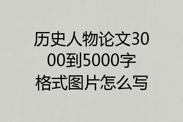 历史人物论文3000到5000字格式图片怎么写