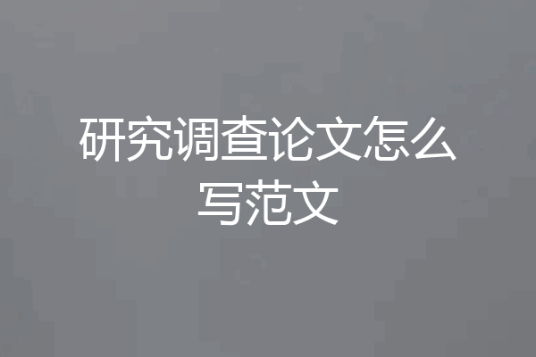 研究调查论文怎么写范文