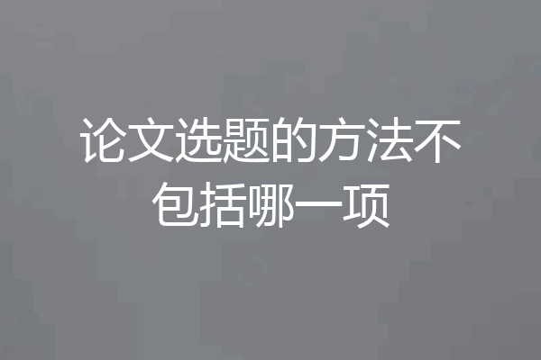 论文选题的方法不包括哪一项
