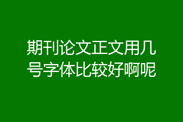 期刊论文正文用几号字体比较好啊呢