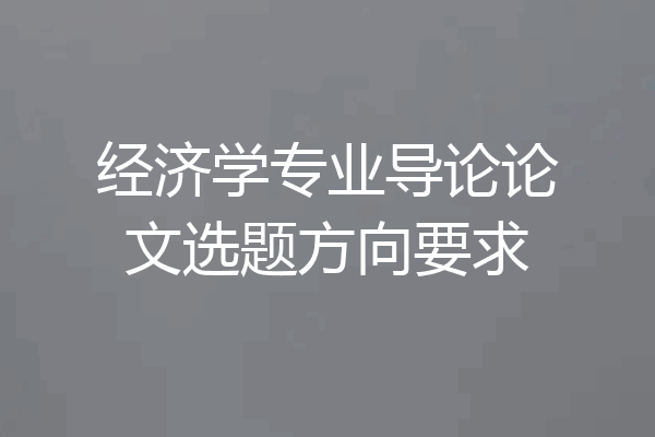 经济学专业导论论文选题方向要求