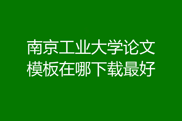 南京工业大学论文模板在哪下载最好