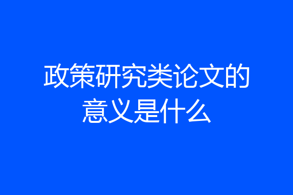 政策研究类论文的意义是什么