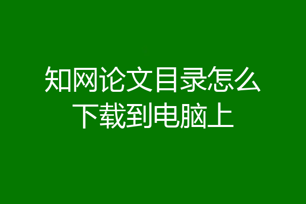 知网论文目录怎么下载到电脑上