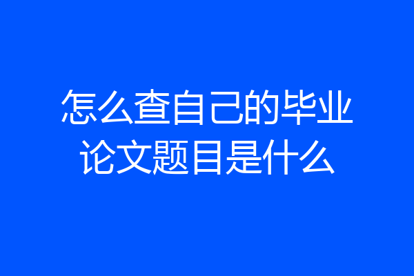 怎么查自己的毕业论文题目是什么