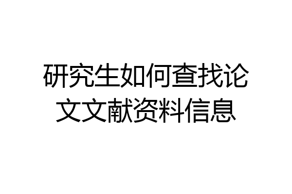 研究生如何查找论文文献资料信息