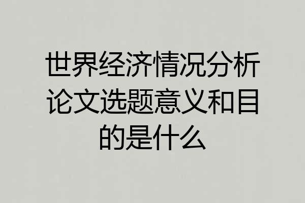 世界经济情况分析论文选题意义和目的是什么