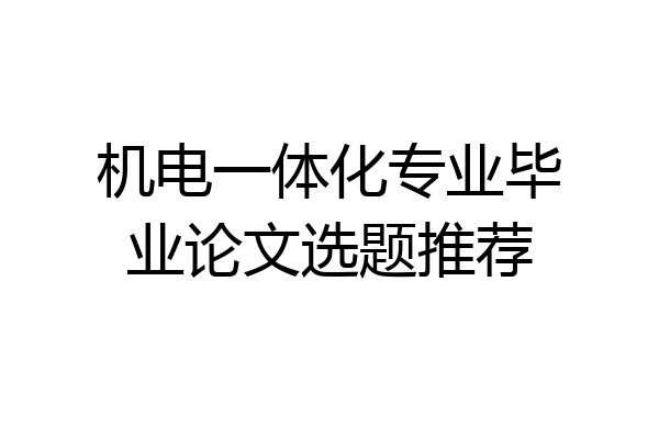 机电一体化专业毕业论文选题推荐
