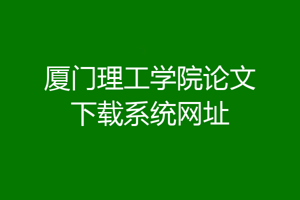 厦门理工学院论文下载系统网址