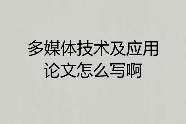 多媒体技术及应用论文怎么写啊