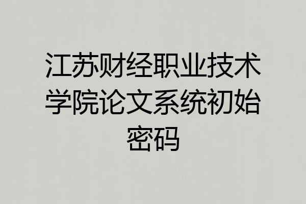 江苏财经职业技术学院论文系统初始密码