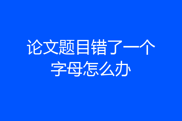 论文题目错了一个字母怎么办