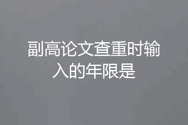 副高论文查重时输入的年限是