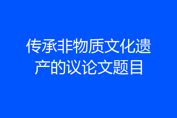 传承非物质文化遗产的议论文题目