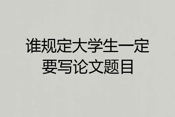 谁规定大学生一定要写论文题目