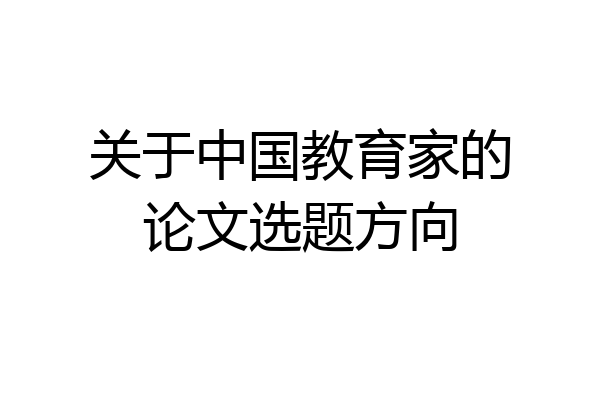 关于中国教育家的论文选题方向