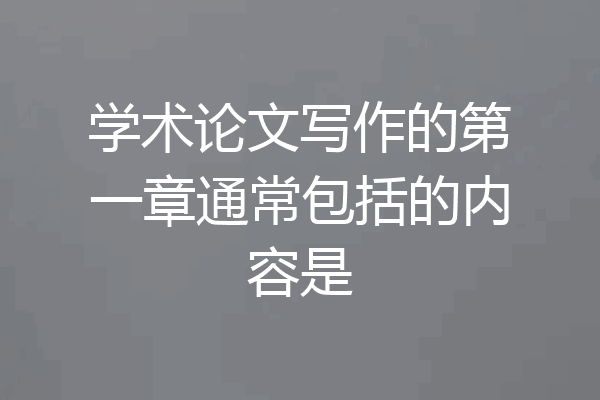 学术论文写作的第一章通常包括的内容是