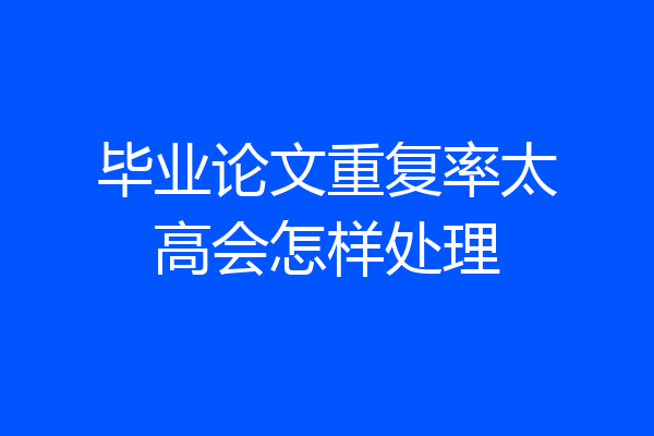 毕业论文重复率太高会怎样处理