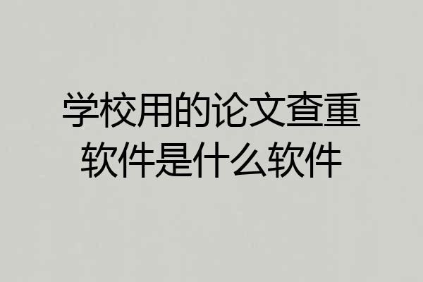 学校用的论文查重软件是什么软件