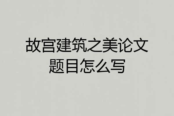 故宫建筑之美论文题目怎么写