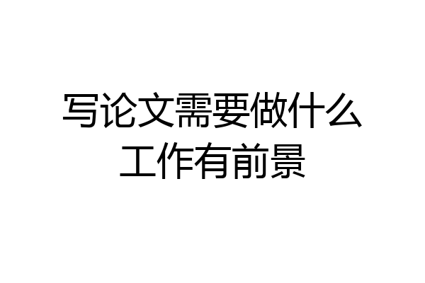 写论文需要做什么工作有前景