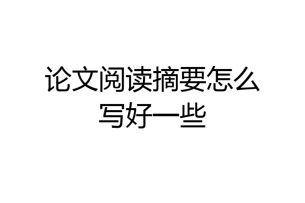 论文阅读摘要怎么写好一些