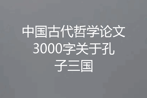 中国古代哲学论文3000字关于孔子三国