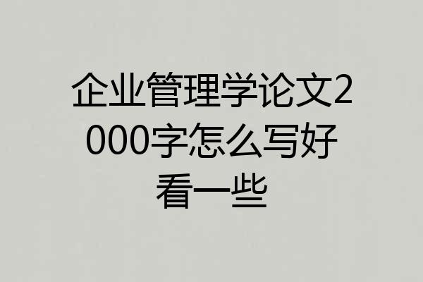 企业管理学论文2000字怎么写好看一些