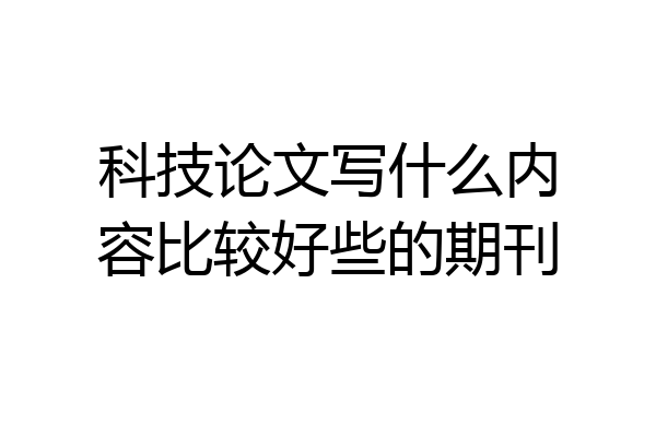 科技论文写什么内容比较好些的期刊
